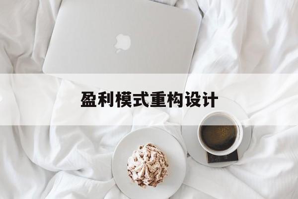 盈利模式重构设计(盈利模式重构设计方案)普洱市 盈利模式重构设计(盈利模式重构设计方案)普洱市