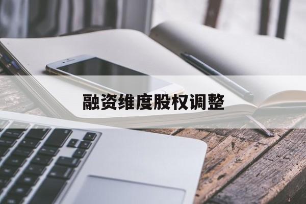 融资维度股权调整(融资维度股权调整方案)普洱市